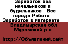 Заработок без начальников и будильников - Все города Работа » Заработок в интернете   . Владимирская обл.,Муромский р-н